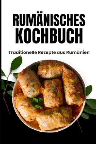 Rumänisches Kochbuch: Traditionelle Rezepte aus Rumänien
