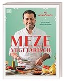 Meze vegetarisch: kombinieren, teilen, genießen. Über 90 Rezepte aus der vegetarischen Meze-Küche von Starkoch Ali Güngörmüs