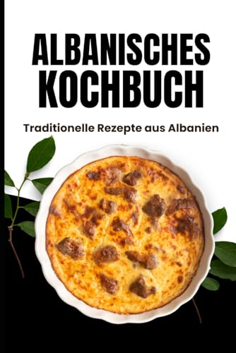 Albanisches Kochbuch: Traditionelle Rezepte aus Albanien