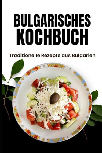 Bulgarisches Kochbuch: Traditionelle Rezepte aus Bulgarien
