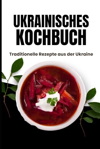 Ukrainisches Kochbuch: Traditionelle Rezepte aus der Ukraine