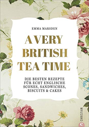 A very British Tea Time - Die besten Rezepte für echt englische Scones, Sandwiches, Biscuits & Cakes. Das ultimative Buch rund um den Afternoon Tea