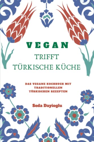 VEGAN TRIFFT TÜRKISCHE KÜCHE: Vegan Kochbuch mit traditionellen türkischen Rezepten inkl. vegane Desserts (Vegan Kochen, Vegan Backen, Vegane Ernährung leicht gemacht, Vegan kann jeder nachkochen!)