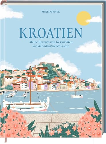 Kroatien: Meine Rezepte und Geschichten von der adriatischen Küste: Die besten Klassiker der kroatischen Küche, inspirierende Geschichten und traumhafte Fotografien