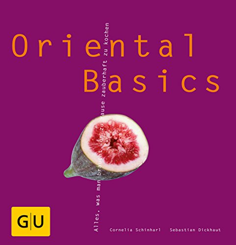Oriental Basics: Alles, was man braucht, um zauberhaft zu kochen