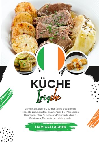 Küche Irische: Lernen sie, über 60 Authentische Traditionelle Rezepte Zuzubereiten, Angefangen bei Vorspeisen, Hauptgerichten, Suppen und Saucen bis ... Mehr (Weltgeschmack: Eine kulinarische Reise)