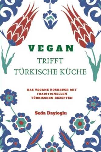 VEGAN TRIFFT TÜRKISCHE KÜCHE: Vegan Kochbuch mit traditionellen türkischen Rezepten inkl. vegane Desserts (Vegan Kochen, Vegan Backen, Vegane Ernährung leicht gemacht, Vegan kann jeder nachkochen!)