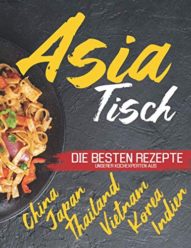 Asia Tisch: Asiatisches Kochbuch - Vegetarische Gerichte, asiatische Suppen, Wok Rezepte und vieles mehr. Erleben Sie die genussvolle asiatische Küche