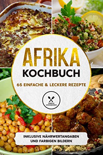 Afrika Kochbuch: 65 einfache & leckere Rezepte - Inklusive Nährwertangaben und farbigen Bildern