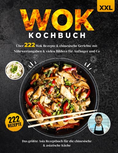 Wok Kochbuch XXL: Über 222 Wok Rezepte & chinesische Gerichte mit Nährwertangaben & vielen Bildern für Anfänger und Co. - Das größte Asia Rezeptbuch für die chinesische & asiatische Küche + Ratgeber