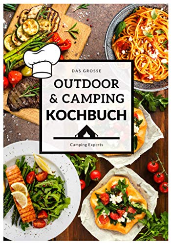 Das große Outdoor & Camping Kochbuch: Outdoor & Camping kochen leicht gemacht - einfache & abwechslungsreiche Outdoor & Camping Rezepte für einen unvergesslichen Campingurlaub (Camper Kochbuch)