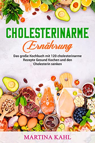 Cholesterinarme Ernährung: Das große Kochbuch mit 120 cholesterinarme Rezepte Gesund Kochen und den Cholesterin senken