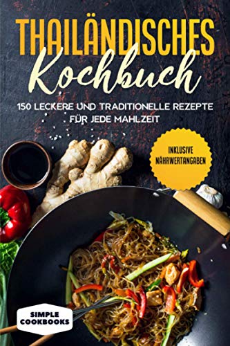 Thailändisches Kochbuch: 150 leckere und traditionelle Rezepte für jede Mahlzeit - Inklusive Nährwertangaben