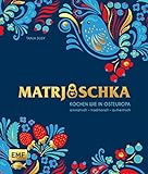 Matrjoschka – Kochen wie in Osteuropa: aromatisch – traditionell – authentisch: Von Russland bis nach Aserbaidschan: Die 70 besten Rezepte für ... Teigspezialitäten, Teegebäck und mehr!