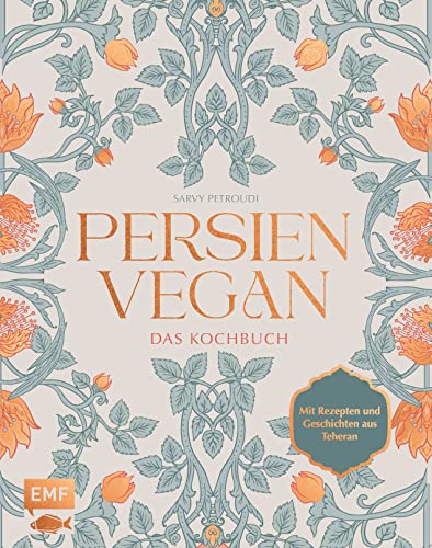 Persien vegan – Das Kochbuch: Die persische Küche neu erleben. Mit Rezepten und Geschichten aus Teheran