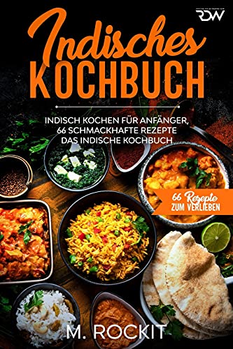 Indisches Kochbuch, Indisch kochen für Anfänger, 66 schmackhafte Rezepte: Das indische Kochbuch (66 Rezepte zum Verlieben, Band 48)