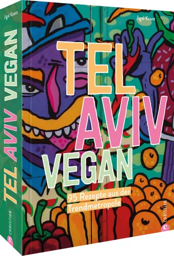 Kochbuch Israel – Tel Aviv vegan: 95 Rezepte aus der Trendmetropole:
