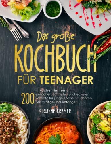 Das große Kochbuch für Teenager: Kochen lernen mit 200 einfachen, schnellen und leckeren Rezepte für junge Köche, Studenten, Berufstätige und Anfänger