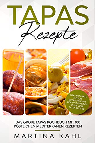 Tapas Rezepte - Das große Tapas Kochbuch mit 100 köstlichen mediterranen Rezepten: Tapas mit Fisch, Fleisch, Meeresfrüchte oder vegetarisch sowie viele Salsa Rezepte
