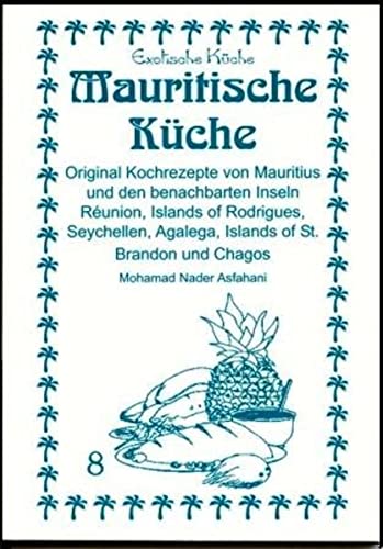 Mauritische Küche: Original Kochrezepte aus Mauritius und den benachbarten Inseln, Reúnion, Island of Rodrigaes, Sachells, Agalega, Island of St. ... of St. Brandon und Chagos (Exotische Küche)