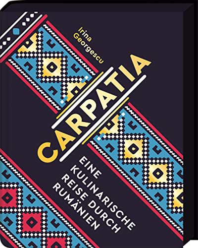 Carpatia: Eine kulinarische Reise durch Rumänien - Das Kochbuch