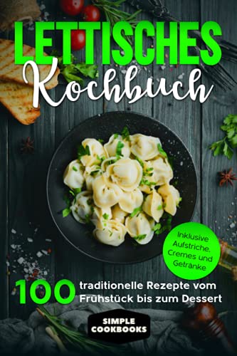 Lettisches Kochbuch: 100 traditionelle Rezepte vom Frühstück bis zum Dessert - Inklusive Aufstriche, Cremes und Getränke