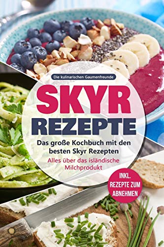 Skyr Rezepte: Das große Kochbuch mit den besten Skyr Rezepten. Alles über das isländische Milchprodukt - inkl. Rezepte zum Abnehmen