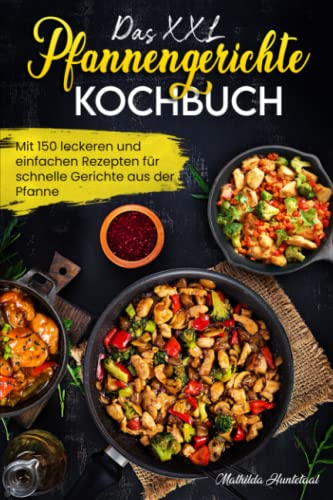 Das XXL Pfannengerichten Kochbuch: Mit 150 leckeren und einfachen Rezepten für schnelle Gerichte aus der Pfanne