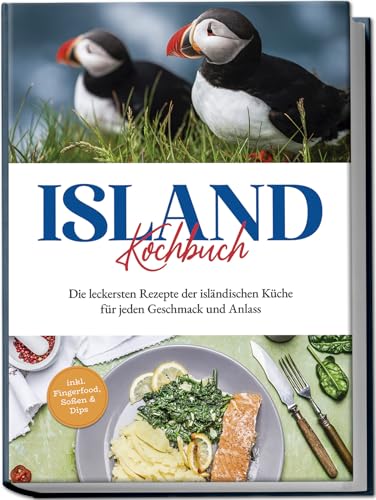 Island Kochbuch: Die leckersten Rezepte der isländischen Küche für jeden Geschmack und Anlass | inkl. Fingerfood, Soßen & Dips