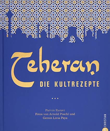 Persische Küche: Teheran. Die Kultrezepte. Orientalisch kochen mit Rezepten aus dem Iran. Ein Kochbuch aus dem Orient in der Kultrezeptreihe.: Die Kultrezepte