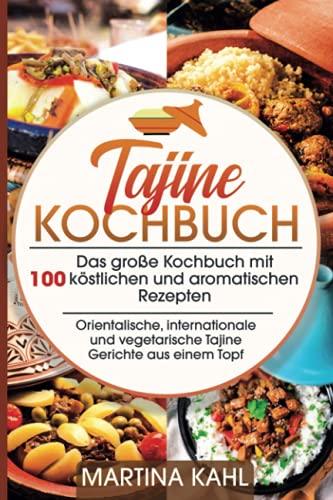 Tajine Kochbuch: Das große Kochbuch mit 100 köstlichen und aromatischen Rezepten,orientalische, internationale und vegetarische Gerichte aus einem Topf