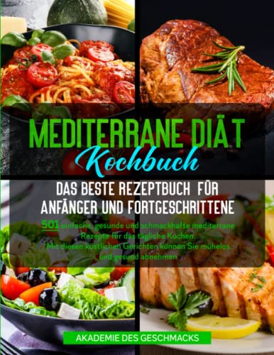 Mediterrane Diät Kochbuch Das beste Rezeptbuch für Anfänger und Fortgeschrittene: 501 einfache, gesunde und schmackhafte mediterrane Rezepte für das ... können Sie mühelos und gesund abnehmen