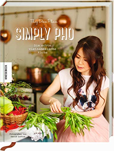 Simply Pho: Die echte vietnamesische Küche (Asiatisch kochen, Asia-Suppen, Streetfood)