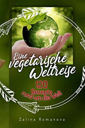 Eine vegetarische Weltreise: 120 Rezepte rund um die Welt!