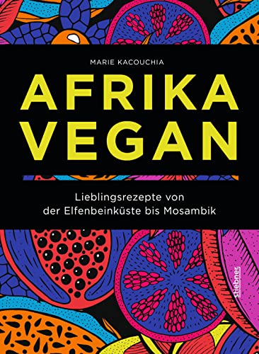 Afrika Vegan: Lieblingsrezepte von der Elfenbeinküste bis Mosambik. Chakalaka, Bobotie und Jollof: 80 afrikanische Rezepte vegan interpretiert. Ein veganes Kochbuch als kulinarische Reise