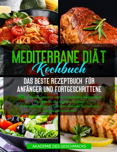 Mediterrane Diät Kochbuch Das beste Rezeptbuch für Anfänger und Fortgeschrittene: 501 einfache, gesunde und schmackhafte mediterrane Rezepte für das ... und gesund abnehmen (Die besten Kochbücher)