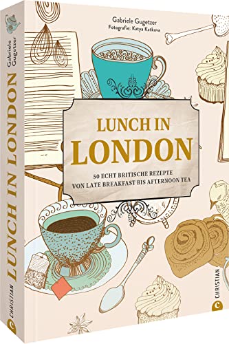 Kochbuch: Lunch in London. 50 echt britische Rezepte von Late Breakfast bis Afternoon Tea: Mit Porträts & Geschichten traditioneller Pubs, Cafes & ... Afternoon Tea wie bei den Royals.