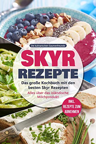 Skyr Rezepte: Das große Kochbuch mit den besten Skyr Rezepten. Alles über das isländische Milchprodukt - inkl. Rezepte zum Abnehmen
