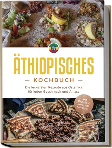 Äthiopisches Kochbuch: Die leckersten Rezepte aus Ostafrika für jeden Geschmack und Anlass - inkl. Fingerfood, Desserts & Getränken