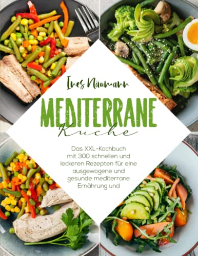 Mediterrane Küche: Das XXL Kochbuch mit 300 schnelle und leckersten mediterranen Rezepte für eine ausgewogene und gesunde Lebensweise