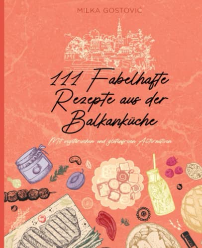 111 Fabelhafte Rezepte aus der Balkanküche: Mit vegetarischen und glutenfreien Alternativen