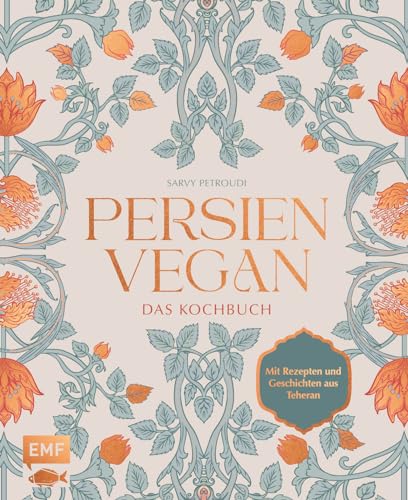 Persien vegan – Das Kochbuch: Die persische Küche neu erleben. Mit Rezepten und Geschichten aus Teheran