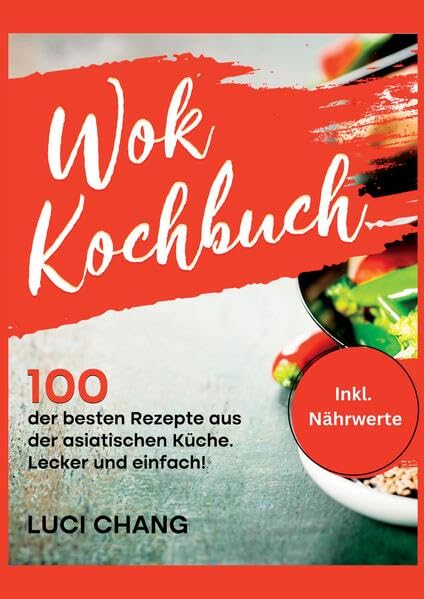 Wok Kochbuch: 100 der besten Rezepte aus der asiatischen Küche. Lecker und einfach! Inkl. Nährwerte. Wok Rezeptbuch- Wok Rezepte.