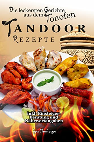 Tandoor Rezepte: die leckersten Gerichte aus dem Tonofen inkl. Einsteigerberatung und Nährwertangaben