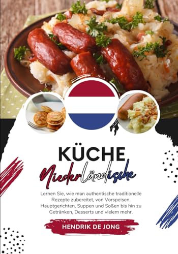 Küche Niederländische: Lernen sie, wie man Authentische Traditionelle Rezepte Zubereitet, von Vorspeisen, Hauptgerichten, Suppen und Soßen bis hin zu ... mehr (Weltgeschmack: Eine kulinarische Reise)