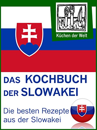 Slowakische Rezepte - Die besten Kochrezepte aus der Slowakei: Von Pizorka und Langoše bis Koloschwarska und Klárka