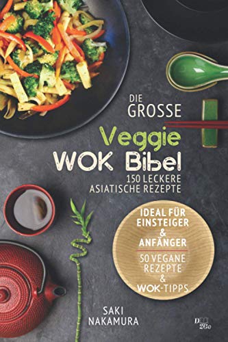 Die große veggie Wok-Bibel: 150 leckere Rezepte aus der asiatischen Küche - perfekt für Einsteiger und Anfänger (inkl. 50 vegane Rezepte und Wok Tipps)