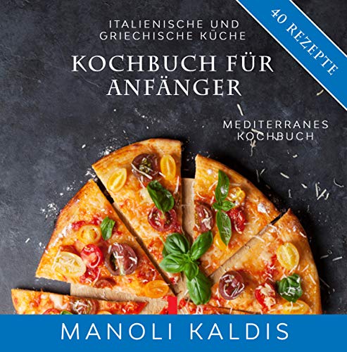 Kochbuch für Anfänger, italienische und griechische Küche: mediterranes Kochbuch