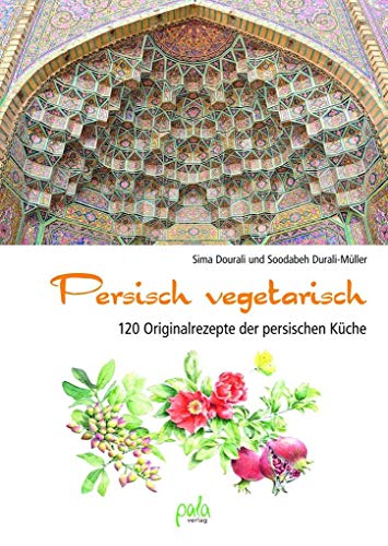 Persisch vegetarisch: 120 Originalrezepte der persischen Küche